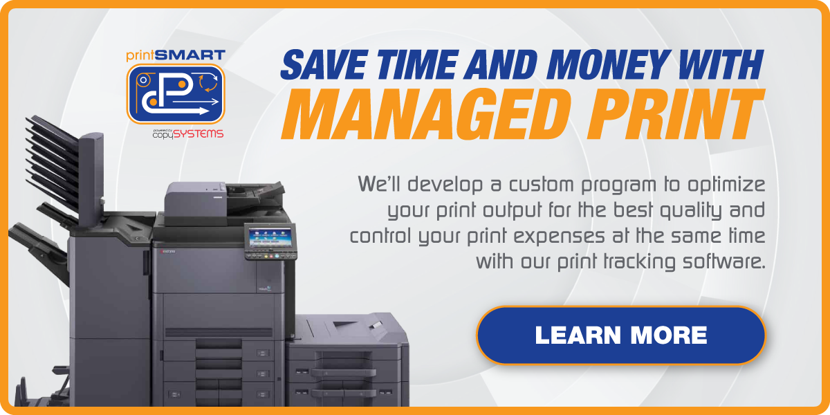 Save time and money with managed print. We'll develop a custom program to optimize your print output for the best quality and control your print expenses at the same time. Click here to learn more!
